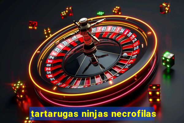 tartarugas ninjas necrofilas